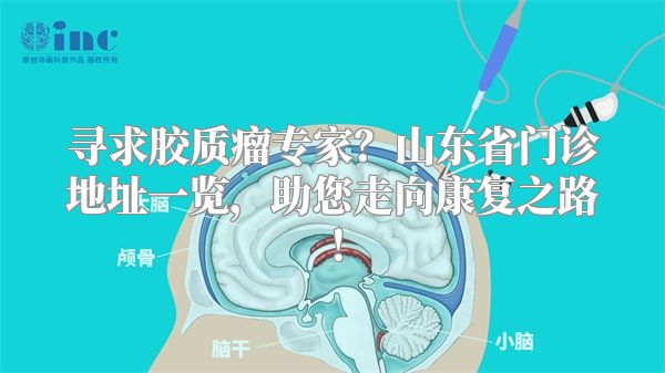 寻求胶质瘤专家？山东省门诊地址一览，助您走向康复之路！