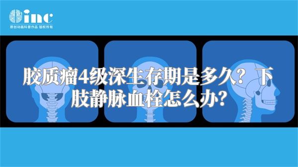 胶质瘤4级深生存期是多久？下肢静脉血栓怎么办？