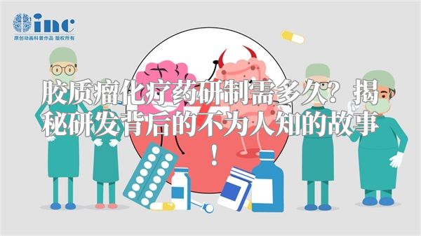 胶质瘤化疗药研制需多久？揭秘研发背后的不为人知的故事！
