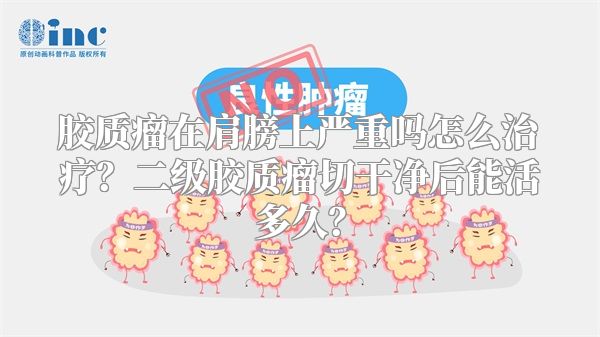胶质瘤在肩膀上严重吗怎么治疗？二级胶质瘤切干净后能活多久？