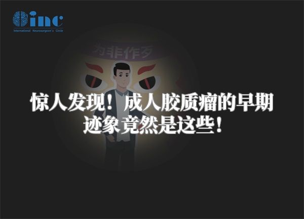 惊人发现！成人胶质瘤的早期迹象竟然是这些！