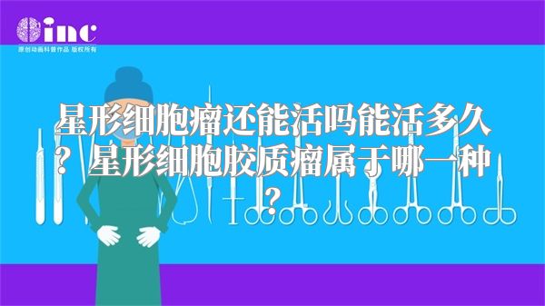 星形细胞瘤还能活吗能活多久？星形细胞胶质瘤属于哪一种？