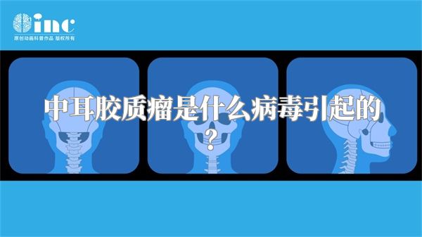 中耳胶质瘤是什么病毒引起的？