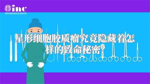 星形细胞胶质瘤究竟隐藏着怎样的致命秘密？