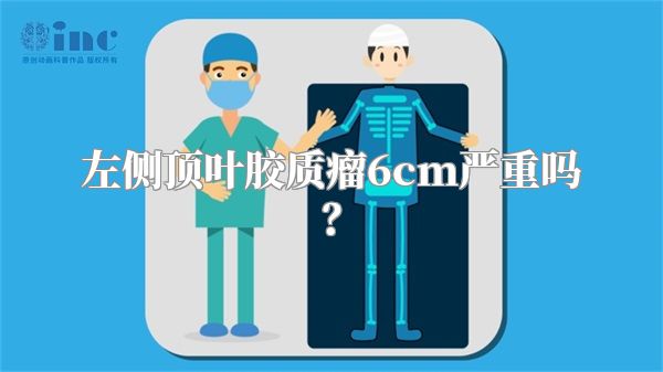 左侧顶叶胶质瘤6cm严重吗？