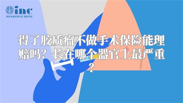 得了胶质瘤不做手术保险能理赔吗？长在哪个器官上最严重？