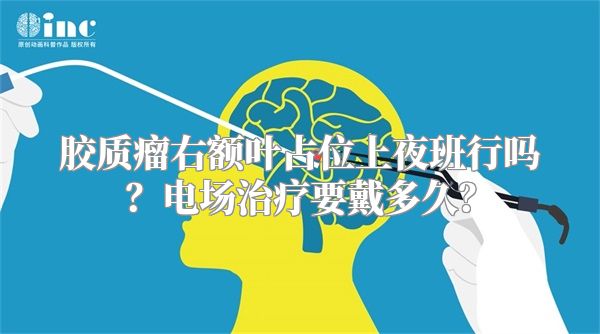 胶质瘤右额叶占位上夜班行吗？电场治疗要戴多久？