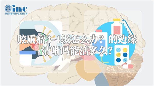 胶质瘤3-4级怎么办？的边缘清晰吗能活多久？