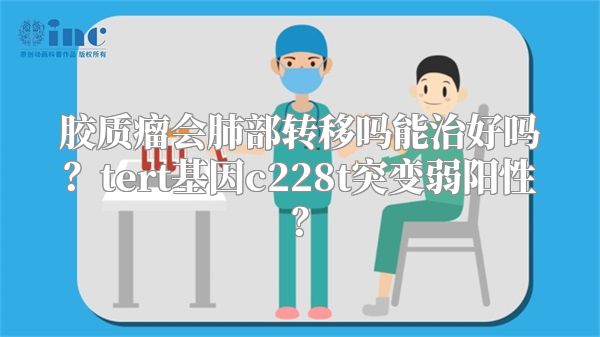 胶质瘤会肺部转移吗能治好吗？tert基因c228t突变弱阳性？