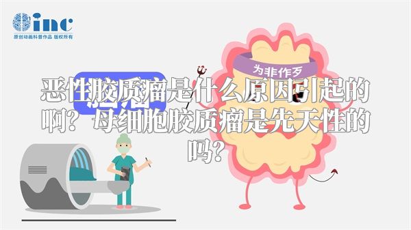 恶性胶质瘤是什么原因引起的啊？母细胞胶质瘤是先天性的吗？
