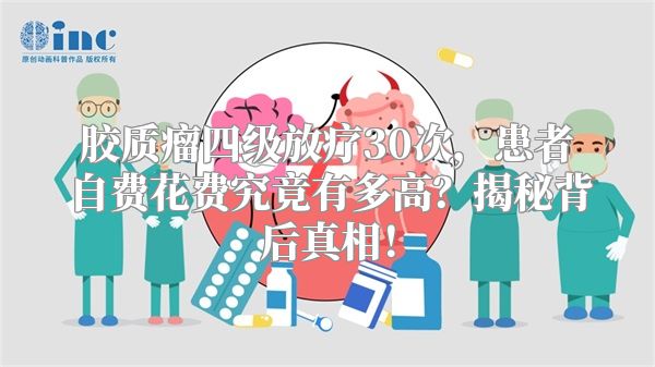 胶质瘤四级放疗30次，患者自费花费究竟有多高？揭秘背后真相！
