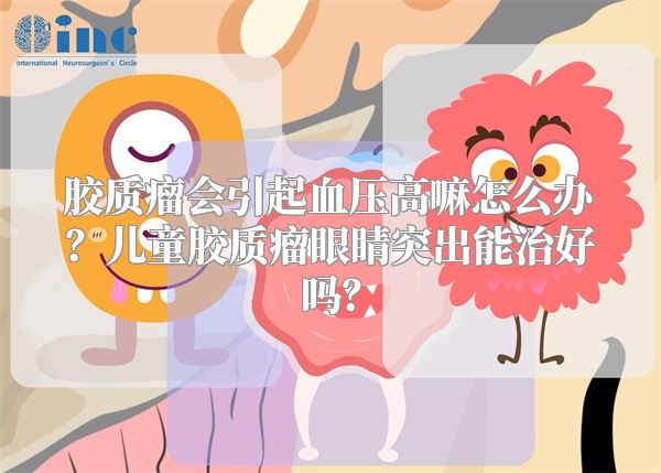 胶质瘤会引起血压高嘛怎么办？儿童胶质瘤眼睛突出能治好吗？