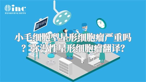 小毛细胞型星形细胞瘤严重吗？弥漫性星形细胞瘤翻译？