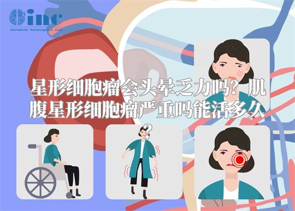 星形细胞瘤会头晕乏力吗？肌腹星形细胞瘤严重吗能活多久？