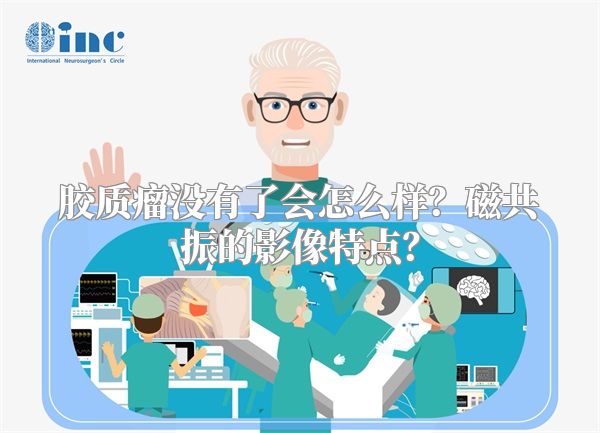 胶质瘤没有了会怎么样？磁共振的影像特点？