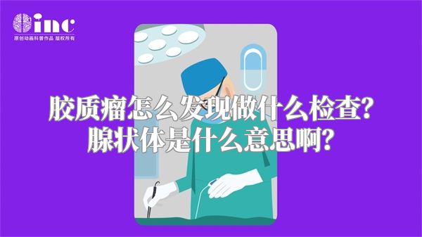胶质瘤怎么发现做什么检查？腺状体是什么意思啊？