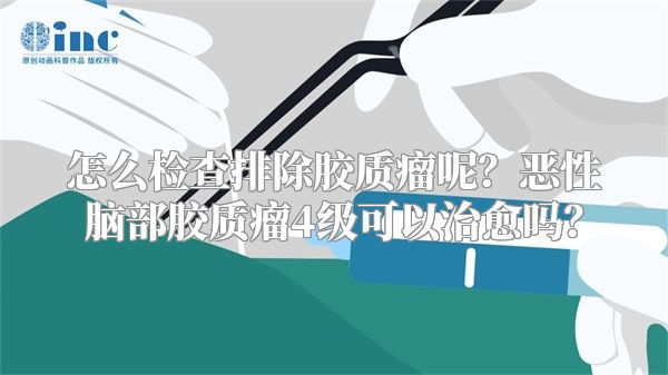 怎么检查排除胶质瘤呢？恶性脑部胶质瘤4级可以治愈吗？