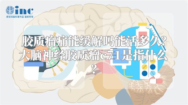 胶质瘤痛能缓解吗能活多久？大脑神经胶质瘤c71是指什么？