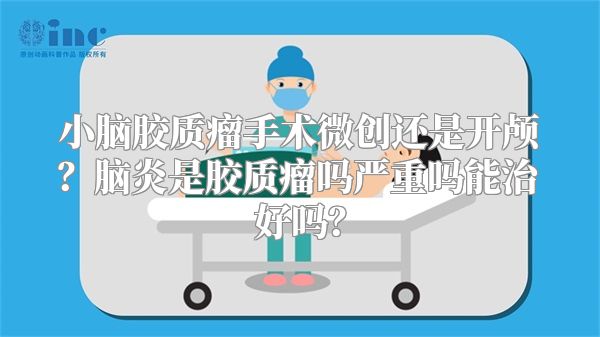 小脑胶质瘤手术微创还是开颅？脑炎是胶质瘤吗严重吗能治好吗？