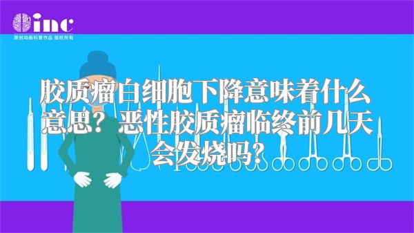 胶质瘤白细胞下降意味着什么意思？恶性胶质瘤临终前几天会发烧吗？