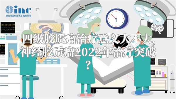 四级胶质瘤治疗意义大不大，神经胶质瘤2022年治疗突破？