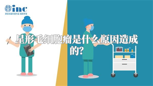 星形毛细胞瘤是什么原因造成的？
