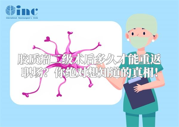 胶质瘤二级术后多久才能重返职场？你绝对想知道的真相！
