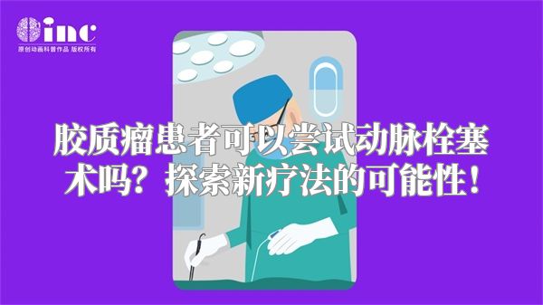 胶质瘤患者可以尝试动脉栓塞术吗？探索新疗法的可能性！