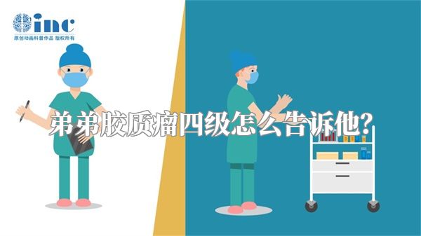 弟弟胶质瘤四级怎么告诉他？