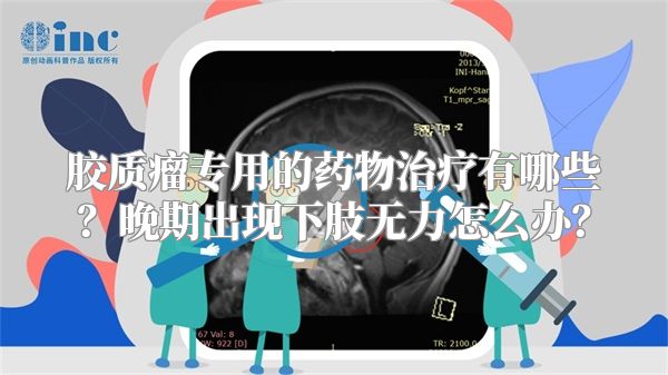 胶质瘤专用的药物治疗有哪些？晚期出现下肢无力怎么办？