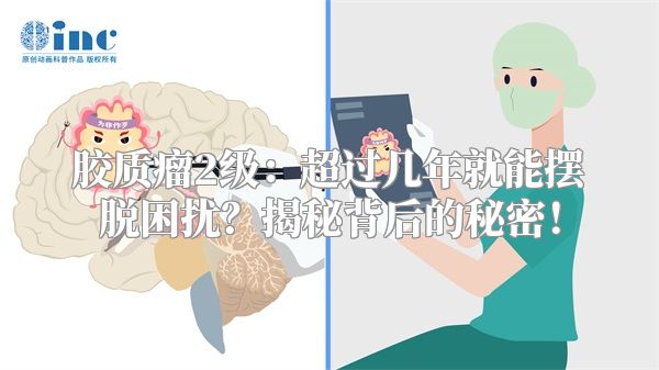 胶质瘤2级：超过几年就能摆脱困扰？揭秘背后的秘密！