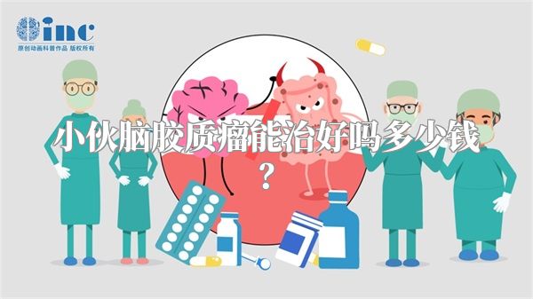 小伙脑胶质瘤能治好吗多少钱？