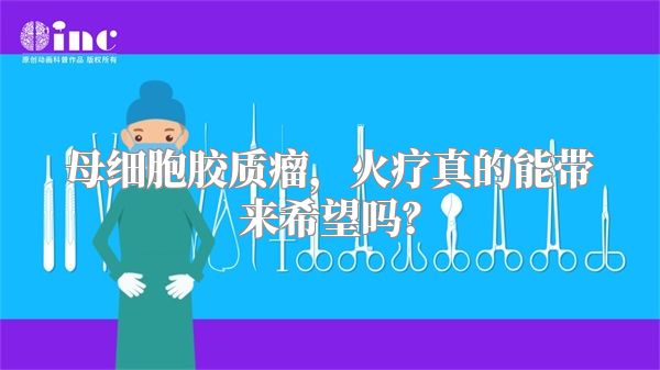 母细胞胶质瘤，火疗真的能带来希望吗？