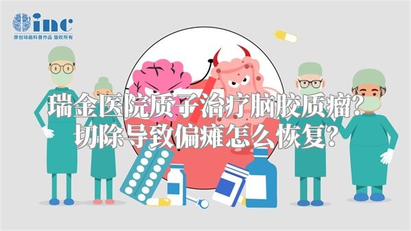 瑞金医院质子治疗脑胶质瘤？切除导致偏瘫怎么恢复？