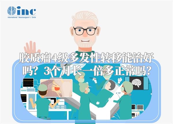 胶质瘤4级多发性转移能治好吗？3个月长一倍多正常吗？