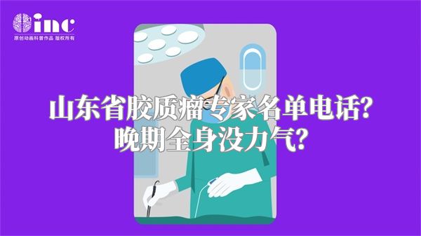 山东省胶质瘤专家名单电话？晚期全身没力气？