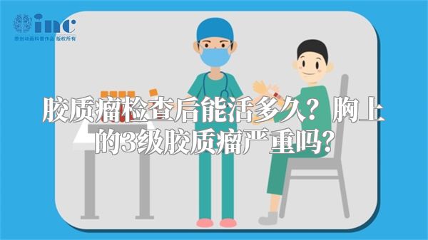 胶质瘤检查后能活多久？胸上的3级胶质瘤严重吗？