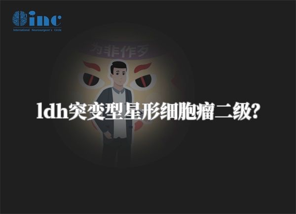 ldh突变型星形细胞瘤二级？