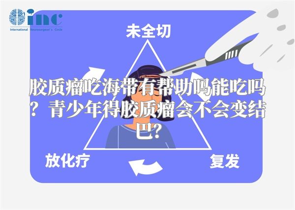 胶质瘤吃海带有帮助吗能吃吗？青少年得胶质瘤会不会变结巴？