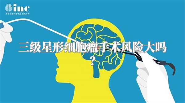 三级星形细胞瘤手术风险大吗？