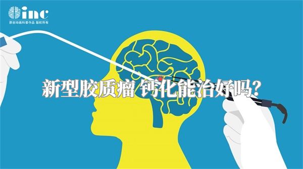 新型胶质瘤 钙化能治好吗？
