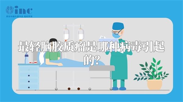 最轻脑胶质瘤是哪种病毒引起的？