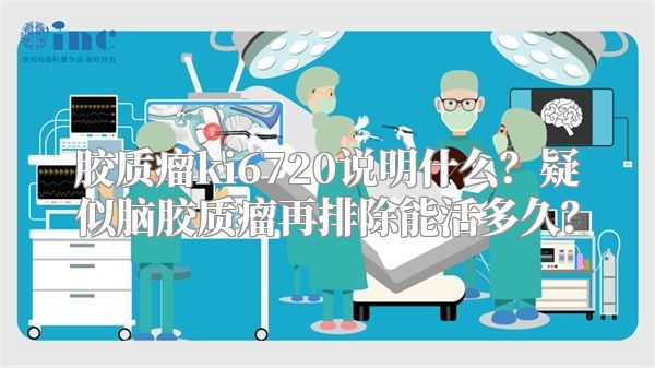 胶质瘤ki6720说明什么？疑似脑胶质瘤再排除能活多久？