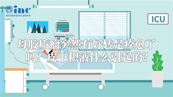 母胶质瘤突然有好转是痊愈了吗？皮下积液什么引起的？