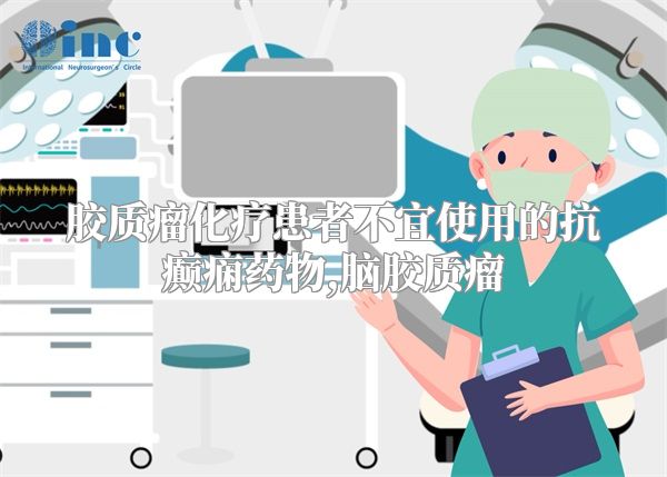 胶质瘤化疗患者不宜使用的抗癫痫药物,脑胶质瘤