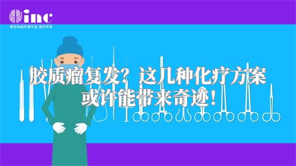 胶质瘤复发？这几种化疗方案或许能带来奇迹！