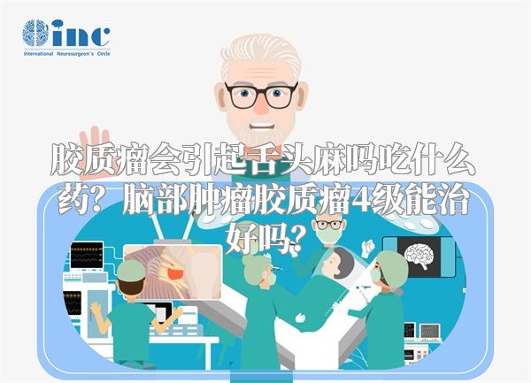 胶质瘤会引起舌头麻吗吃什么药？脑部肿瘤胶质瘤4级能治好吗？