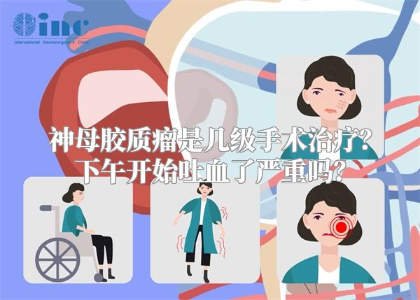 神母胶质瘤是几级手术治疗？下午开始吐血了严重吗？