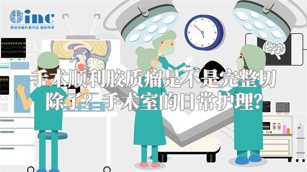 手术顺利胶质瘤是不是完整切除了？手术室的日常护理？