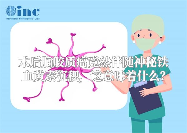 术后脑胶质瘤竟然伴随神秘铁血黄素沉积，这意味着什么？